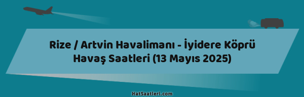 Rize / Artvin Havalimanı - İyidere Köprü Havaş Saatleri (13 Mayıs 2025)